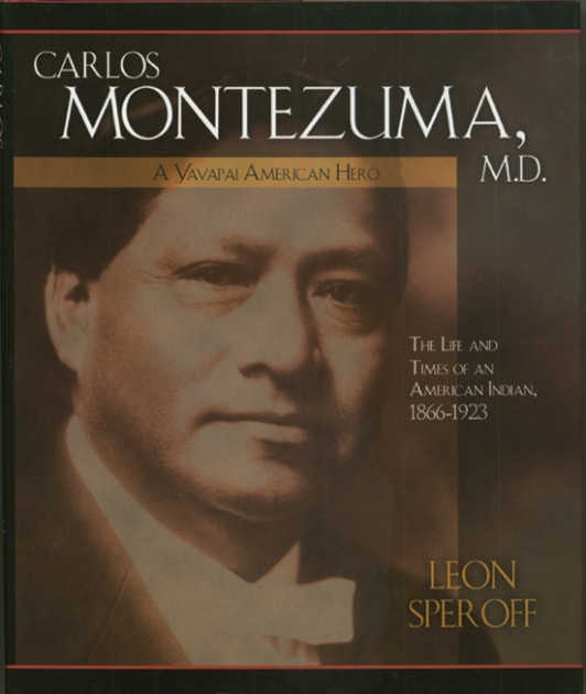 Carlos Montezuma, M.D., A Yavapai American Hero The Life and Times of